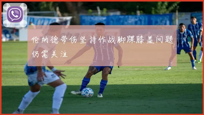 伦纳德带伤坚持作战脚踝膝盖问题仍需关注