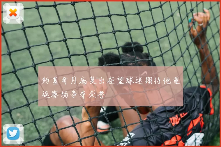约基奇月底复出在望球迷期待他重返赛场争夺荣誉