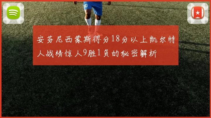 安芬尼西蒙斯得分18分以上凯尔特人战绩惊人9胜1负的秘密解析