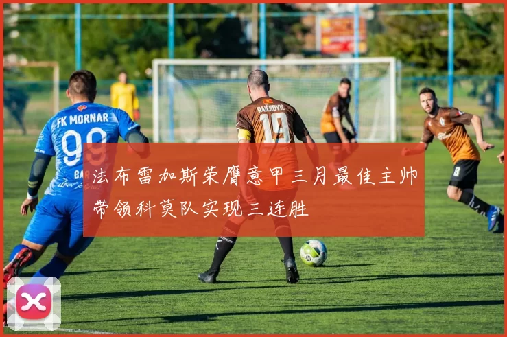 法布雷加斯荣膺意甲三月最佳主帅带领科莫队实现三连胜