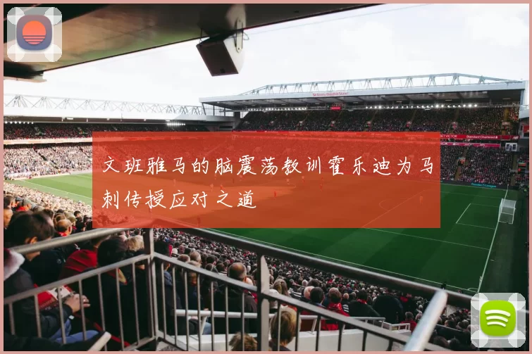文班雅马的脑震荡教训霍乐迪为马刺传授应对之道