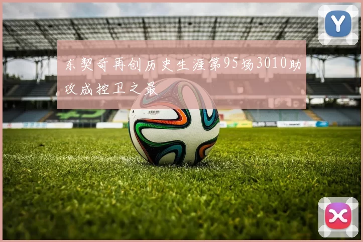 东契奇再创历史生涯第95场3010助攻成控卫之最