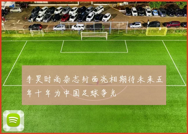 李昊时尚杂志封面亮相期待未来五年十年为中国足球争光